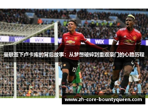 曼联签下卢卡库的背后故事：从梦想破碎到重返豪门的心路历程