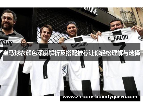 皇马球衣颜色深度解析及搭配推荐让你轻松理解与选择