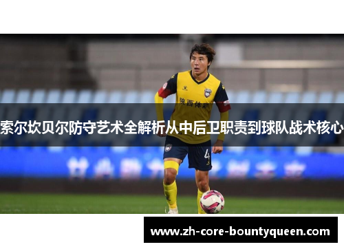 索尔坎贝尔防守艺术全解析从中后卫职责到球队战术核心