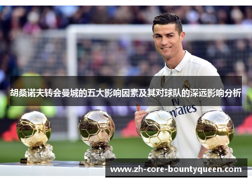 胡桑诺夫转会曼城的五大影响因素及其对球队的深远影响分析