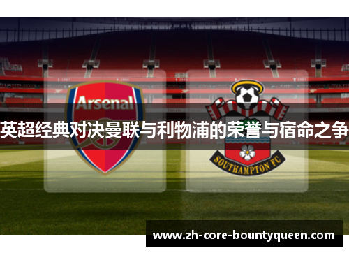 英超经典对决曼联与利物浦的荣誉与宿命之争 英超经典对决曼联与利物浦的荣誉与宿命之争