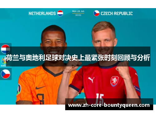 荷兰与奥地利足球对决史上最紧张时刻回顾与分析 荷兰与奥地利足球对决史上最紧张时刻回顾与分析
