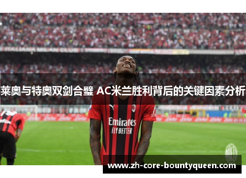莱奥与特奥双剑合璧 AC米兰胜利背后的关键因素分析 莱奥与特奥双剑合璧 AC米兰胜利背后的关键因素分析