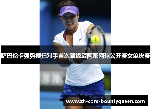 萨巴伦卡强势横扫对手首次晋级迈阿密网球公开赛女单决赛 萨巴伦卡强势横扫对手首次晋级迈阿密网球公开赛女单决赛