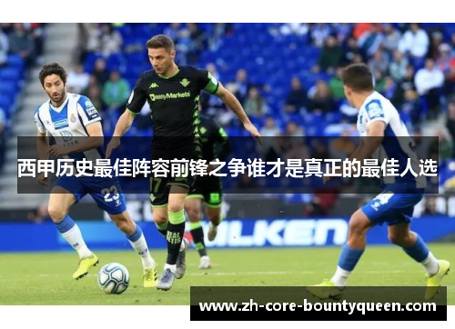 西甲历史最佳阵容前锋之争谁才是真正的最佳人选