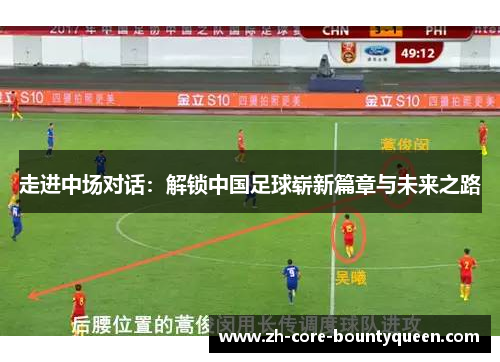 走进中场对话:解锁中国足球崭新篇章与未来之路 走进中场对话:解锁中国足球崭新篇章与未来之路