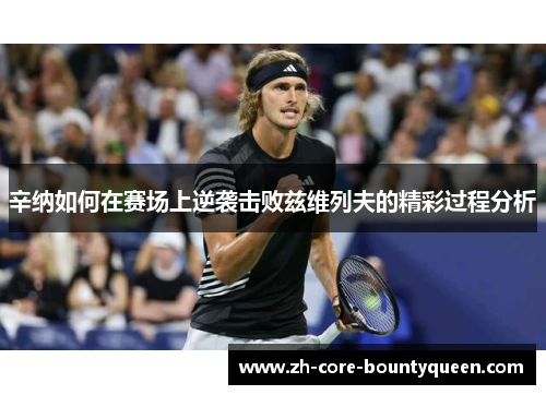 辛纳如何在赛场上逆袭击败兹维列夫的精彩过程分析