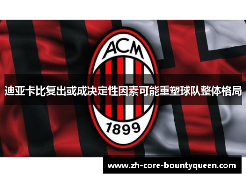 迪亚卡比复出或成决定性因素可能重塑球队整体格局 迪亚卡比复出或成决定性因素可能重塑球队整体格局