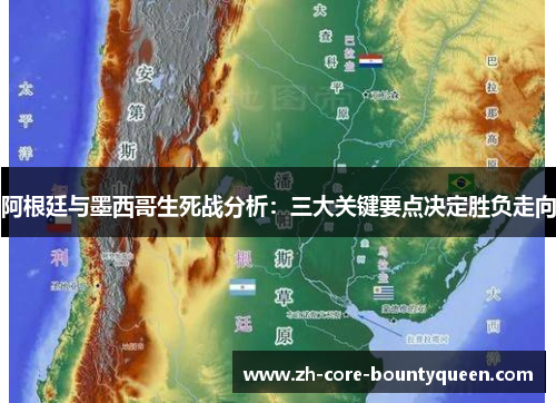 阿根廷与墨西哥生死战分析：三大关键要点决定胜负走向