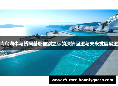 青岛海牛与博阿基耶告别之际的深情回望与未来发展展望