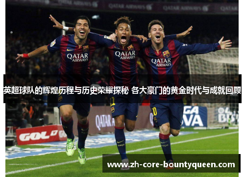 英超球队的辉煌历程与历史荣耀探秘 各大豪门的黄金时代与成就回顾