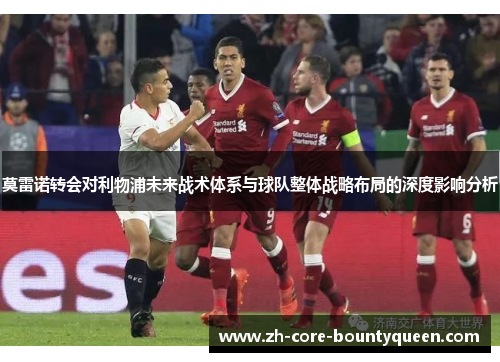 莫雷诺转会对利物浦未来战术体系与球队整体战略布局的深度影响分析