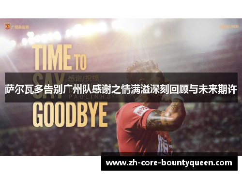 萨尔瓦多告别广州队感谢之情满溢深刻回顾与未来期许 萨尔瓦多告别广州队感谢之情满溢深刻回顾与未来期许