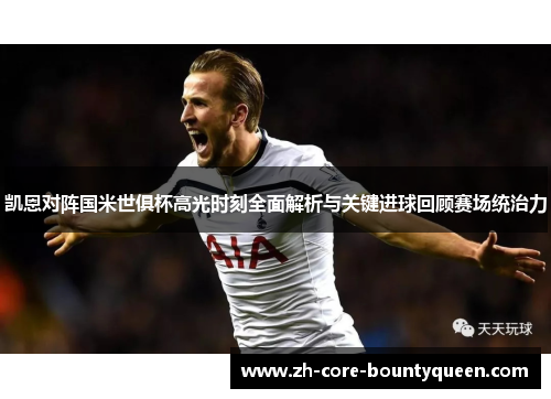凯恩对阵国米世俱杯高光时刻全面解析与关键进球回顾赛场统治力