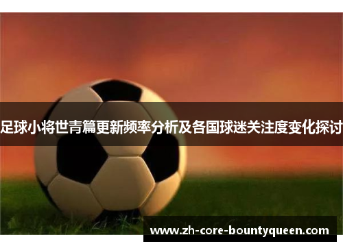 足球小将世青篇更新频率分析及各国球迷关注度变化探讨 足球小将世青篇更新频率分析及各国球迷关注度变化探讨