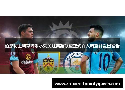 伯恩利主场草坪渗水受关注英超联盟正式介入调查并发出警告 伯恩利主场草坪渗水受关注英超联盟正式介入调查并发出警告