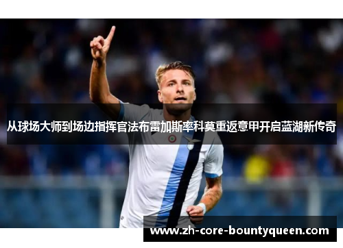 从球场大师到场边指挥官法布雷加斯率科莫重返意甲开启蓝湖新传奇 从球场大师到场边指挥官法布雷加斯率科莫重返意甲开启蓝湖新传奇