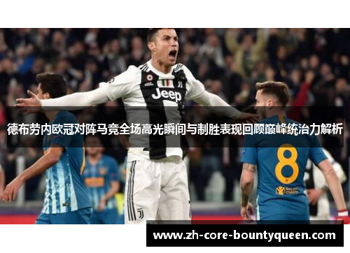 德布劳内欧冠对阵马竞全场高光瞬间与制胜表现回顾巅峰统治力解析