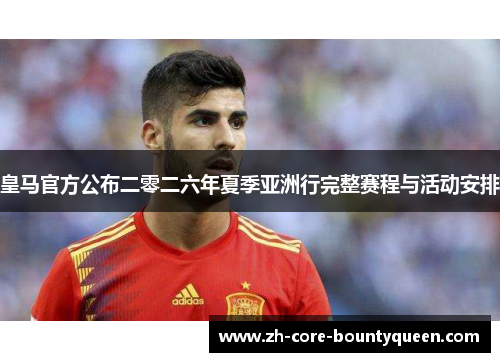 皇马官方公布二零二六年夏季亚洲行完整赛程与活动安排