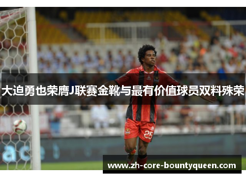 大迫勇也荣膺J联赛金靴与最有价值球员双料殊荣